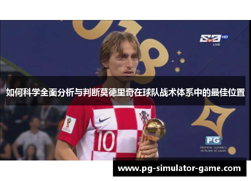 如何科学全面分析与判断莫德里奇在球队战术体系中的最佳位置