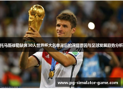 托马斯穆勒缺席30人世界杯大名单背后的深层原因与足球发展趋势分析