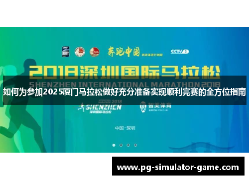 如何为参加2025厦门马拉松做好充分准备实现顺利完赛的全方位指南