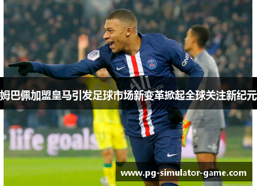 姆巴佩加盟皇马引发足球市场新变革掀起全球关注新纪元