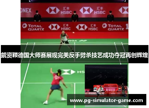 戴资颖德国大师赛展现完美反手劈杀技艺成功夺冠再创辉煌