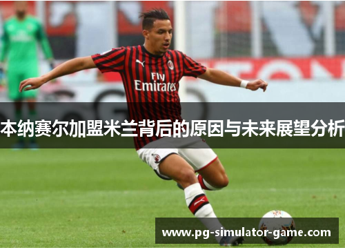 本纳赛尔加盟米兰背后的原因与未来展望分析