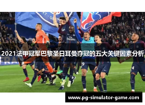 2021法甲冠军巴黎圣日耳曼夺冠的五大关键因素分析