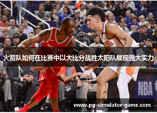 火箭队如何在比赛中以大比分战胜太阳队展现强大实力
