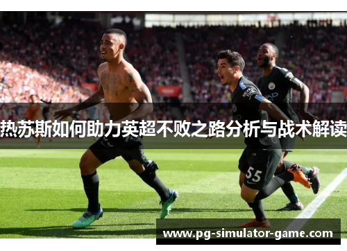 热苏斯如何助力英超不败之路分析与战术解读