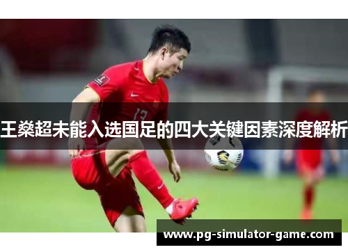 王燊超未能入选国足的四大关键因素深度解析