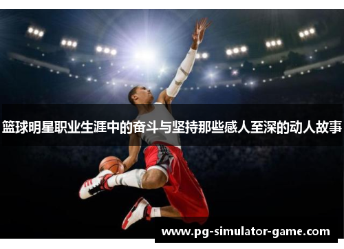 篮球明星职业生涯中的奋斗与坚持那些感人至深的动人故事