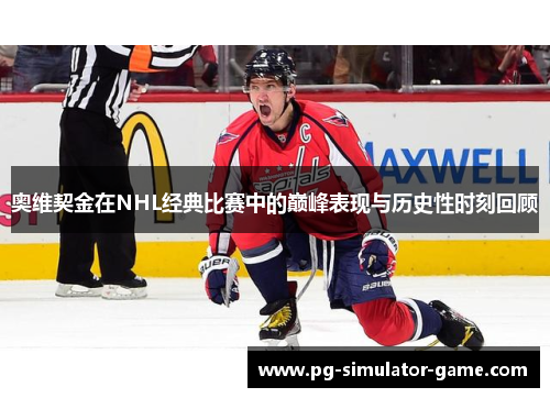 奥维契金在NHL经典比赛中的巅峰表现与历史性时刻回顾
