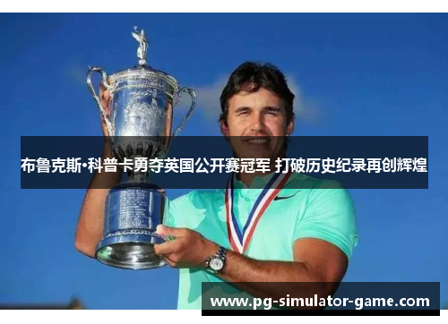布鲁克斯·科普卡勇夺英国公开赛冠军 打破历史纪录再创辉煌