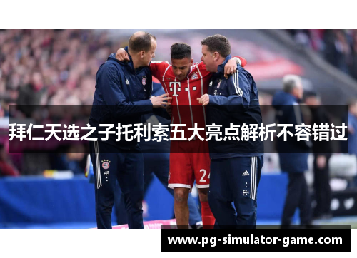 拜仁天选之子托利索五大亮点解析不容错过