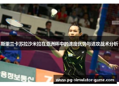 斯里兰卡苏拉沙米拉在亚洲杯中的速度优势与进攻战术分析
