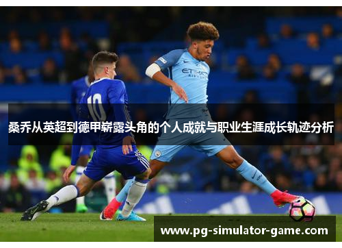 桑乔从英超到德甲崭露头角的个人成就与职业生涯成长轨迹分析