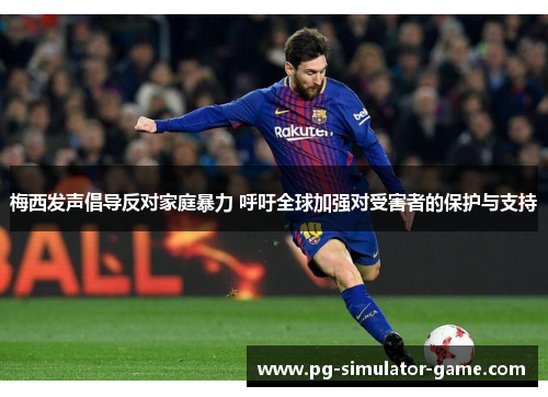 梅西发声倡导反对家庭暴力 呼吁全球加强对受害者的保护与支持