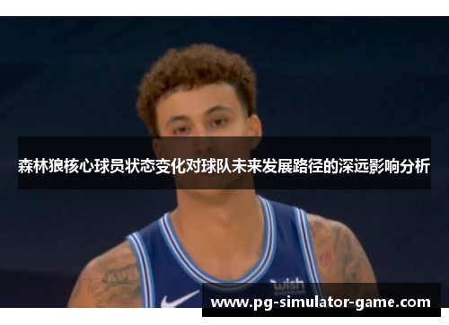 森林狼核心球员状态变化对球队未来发展路径的深远影响分析