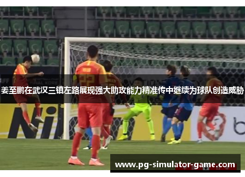 姜至鹏在武汉三镇左路展现强大助攻能力精准传中继续为球队创造威胁