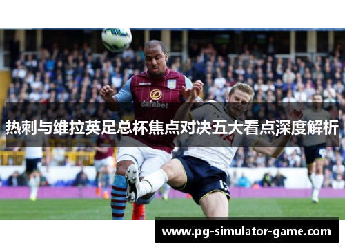 热刺与维拉英足总杯焦点对决五大看点深度解析