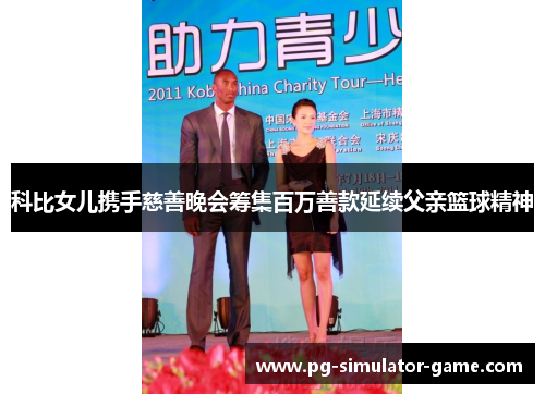 科比女儿携手慈善晚会筹集百万善款延续父亲篮球精神