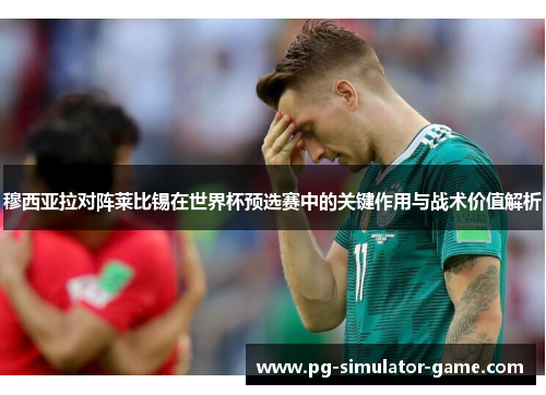 穆西亚拉对阵莱比锡在世界杯预选赛中的关键作用与战术价值解析