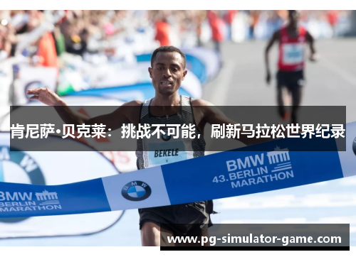 肯尼萨·贝克莱：挑战不可能，刷新马拉松世界纪录