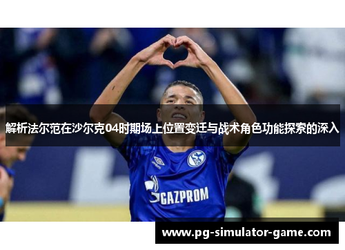 解析法尔范在沙尔克04时期场上位置变迁与战术角色功能探索的深入
